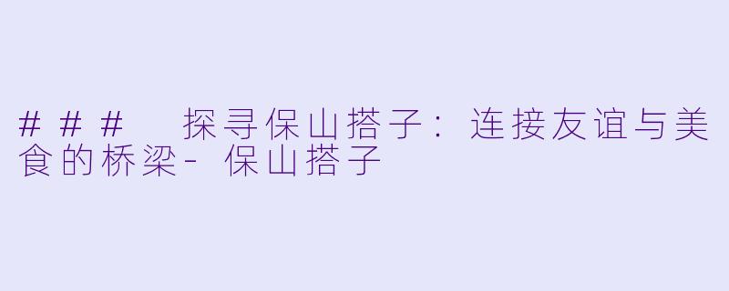 ### 探寻保山搭子:连接友谊与美食的桥梁