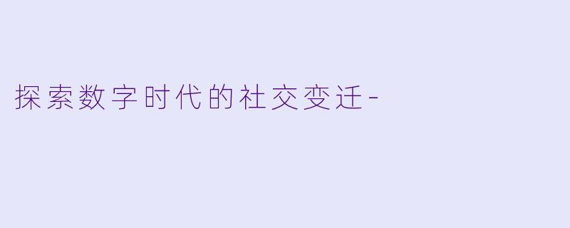 探索数字时代的社交变迁