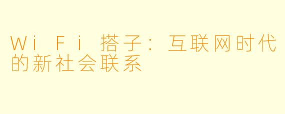 WiFi搭子：互联网时代的新社会联系