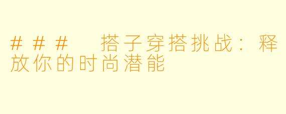 ### 搭子穿搭挑战：释放你的时尚潜能