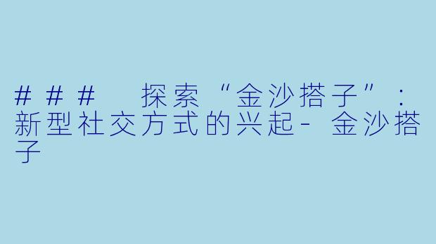### 探索“金沙搭子”：新型社交方式的兴起-金沙搭子