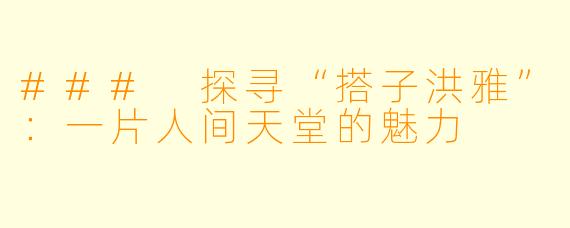 ### 探寻“搭子洪雅”:一片人间天堂的魅力