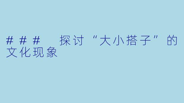 ### 探讨“大小搭子”的文化现象