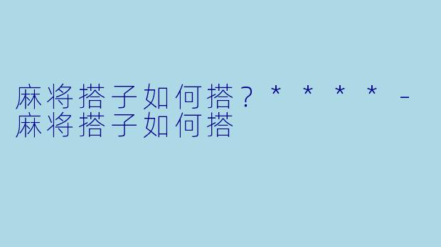 麻将搭子如何搭?****