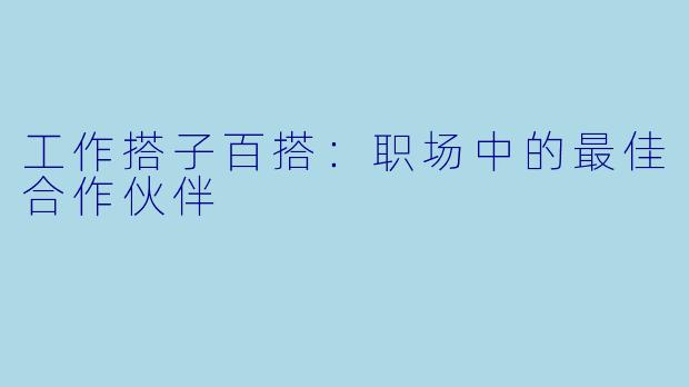 工作搭子百搭：职场中的最佳合作伙伴