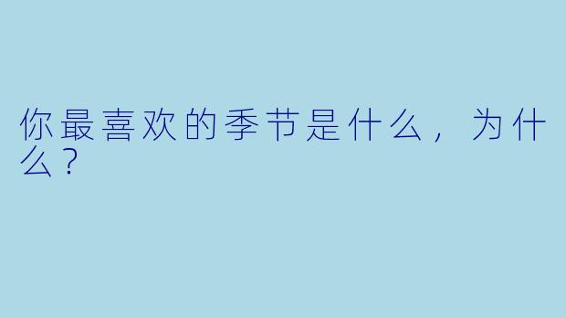 你最喜欢的季节是什么，为什么？  