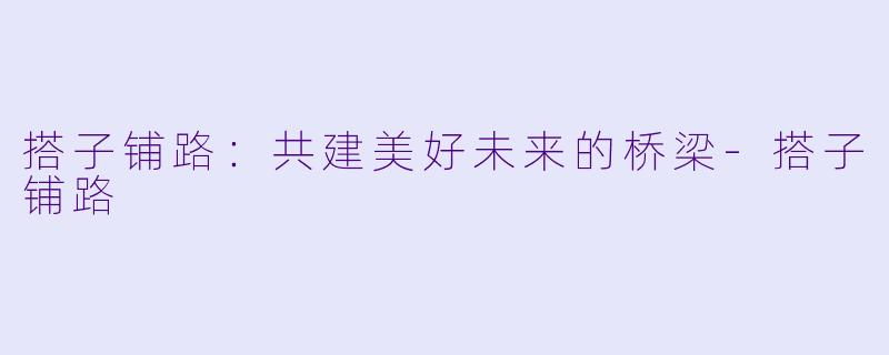 搭子铺路：共建美好未来的桥梁-搭子铺路