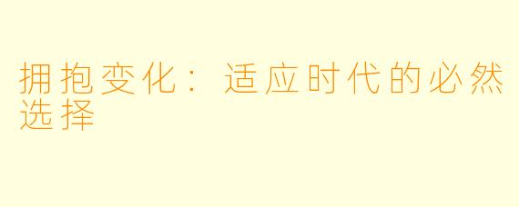 拥抱变化：适应时代的必然选择