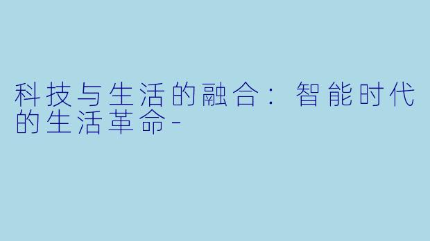 科技与生活的融合:智能时代的生活革命