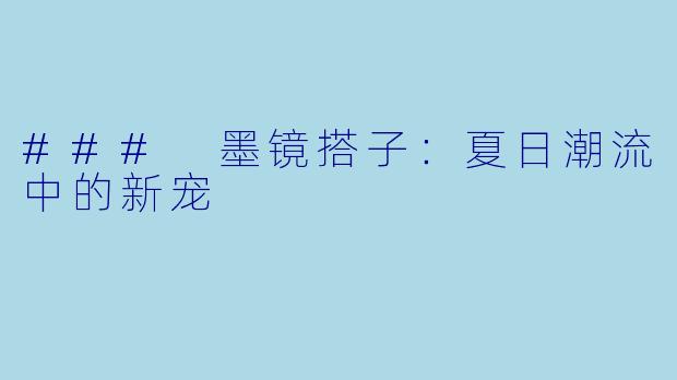 ### 墨镜搭子：夏日潮流中的新宠