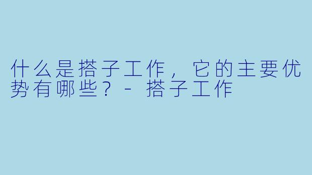 什么是搭子工作,它的主要优势有哪些?