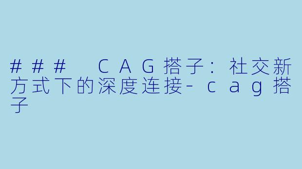 ### CAG搭子:社交新方式下的深度连接