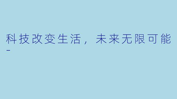 科技改变生活,未来无限可能