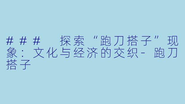 ### 探索“跑刀搭子”现象：文化与经济的交织-跑刀搭子