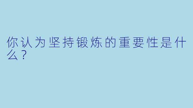 你认为坚持锻炼的重要性是什么？