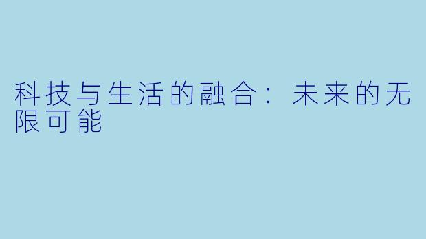 科技与生活的融合:未来的无限可能