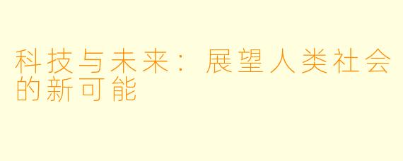科技与未来：展望人类社会的新可能