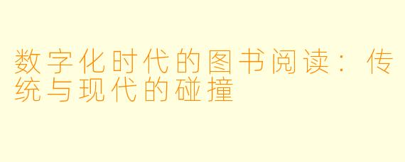 数字化时代的图书阅读：传统与现代的碰撞
