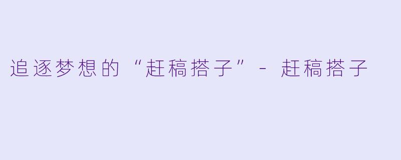 追逐梦想的“赶稿搭子”-赶稿搭子