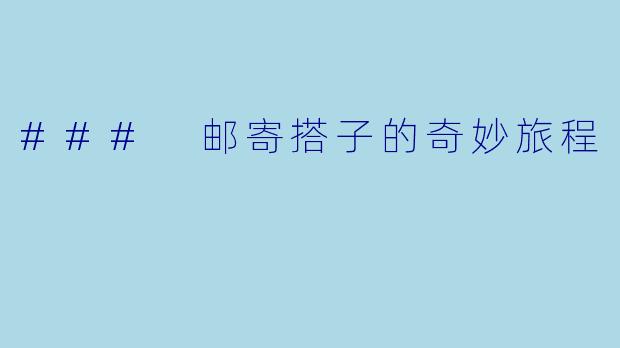 ### 邮寄搭子的奇妙旅程