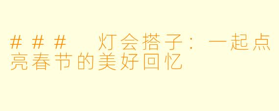 ### 灯会搭子：一起点亮春节的美好回忆