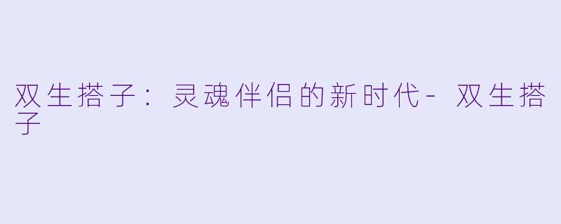 双生搭子：灵魂伴侣的新时代-双生搭子