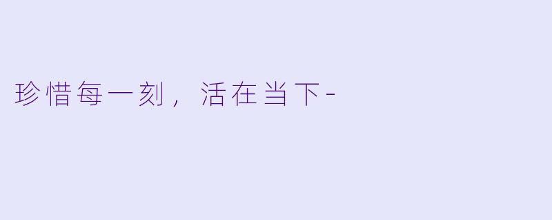 珍惜每一刻，活在当下-