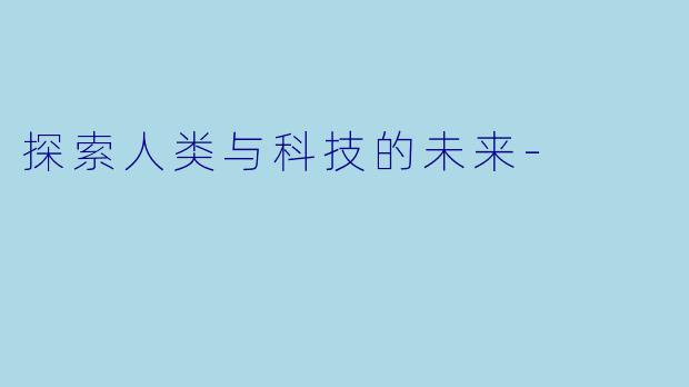 探索人类与科技的未来-