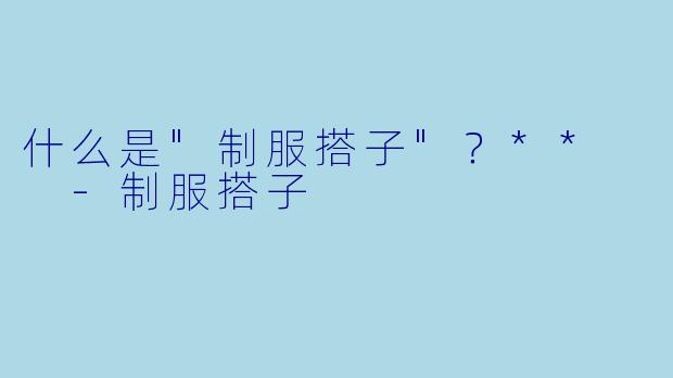 什么是"制服搭子"？**  