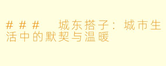 ### 城东搭子：城市生活中的默契与温暖