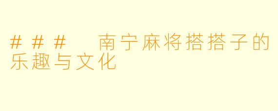 ### 南宁麻将搭搭子的乐趣与文化