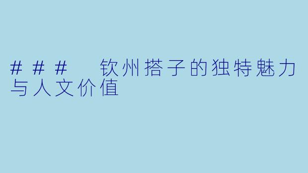 ### 钦州搭子的独特魅力与人文价值