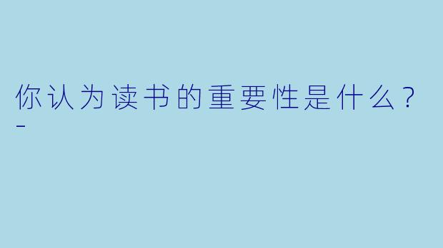 你认为读书的重要性是什么？