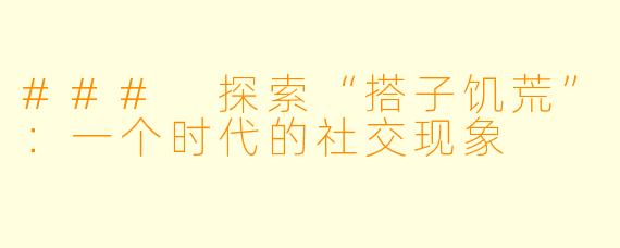 ### 探索“搭子饥荒”:一个时代的社交现象