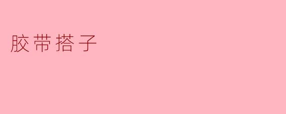 什么是“胶带搭子”?