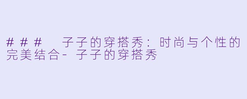 ### 子子的穿搭秀:时尚与个性的完美结合