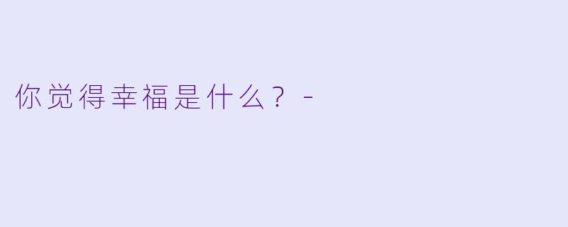 你觉得幸福是什么？
