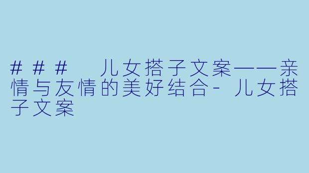 ### 儿女搭子文案——亲情与友情的美好结合-儿女搭子文案