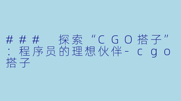 ### 探索“CGO搭子”:程序员的理想伙伴