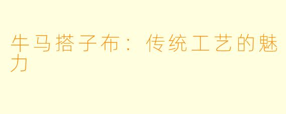 牛马搭子布:传统工艺的魅力