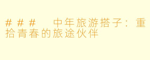 ### 中年旅游搭子:重拾青春的旅途伙伴