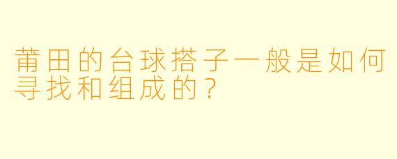 莆田的台球搭子一般是如何寻找和组成的？