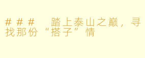 ### 踏上泰山之巅,寻找那份“搭子”情