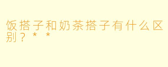 饭搭子和奶茶搭子有什么区别？**