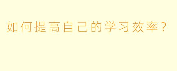 如何提高自己的学习效率？