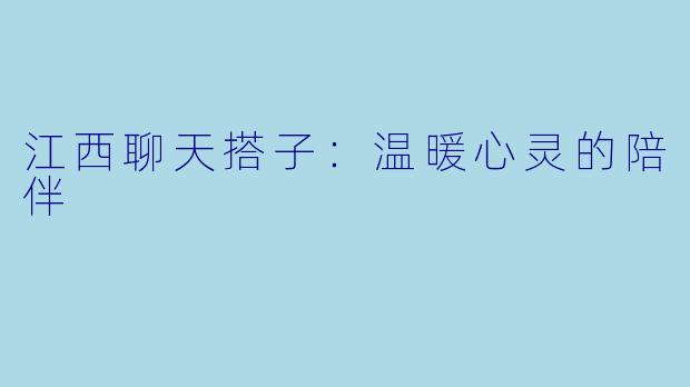 江西聊天搭子:温暖心灵的陪伴