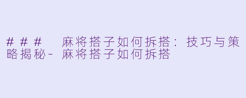 ### 麻将搭子如何拆搭：技巧与策略揭秘-麻将搭子如何拆搭