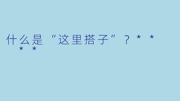 什么是“这里搭子”？**  **