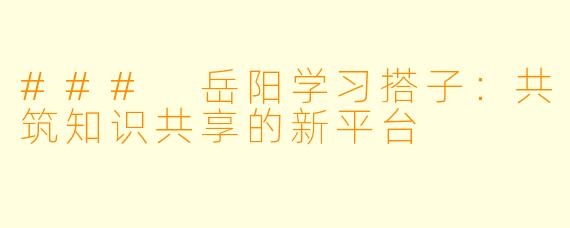 ### 岳阳学习搭子:共筑知识共享的新平台