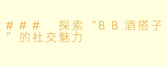 ### 探索“BB酒搭子”的社交魅力